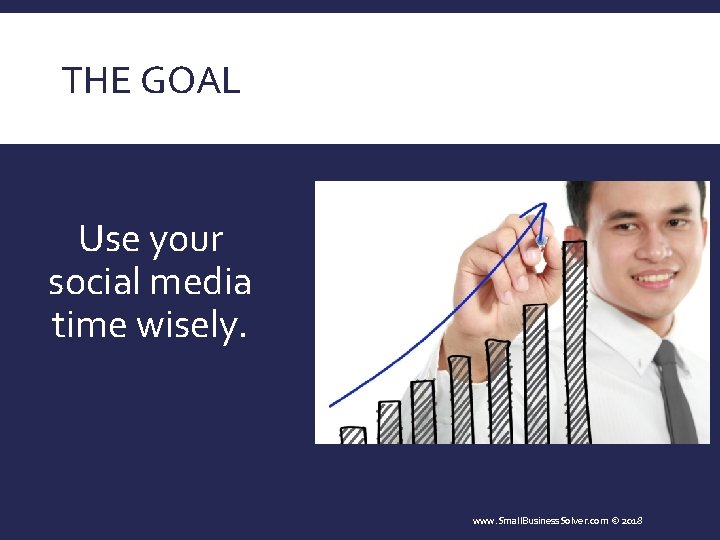 THE GOAL Use your social media time wisely. www. Small. Business. Solver. com ©