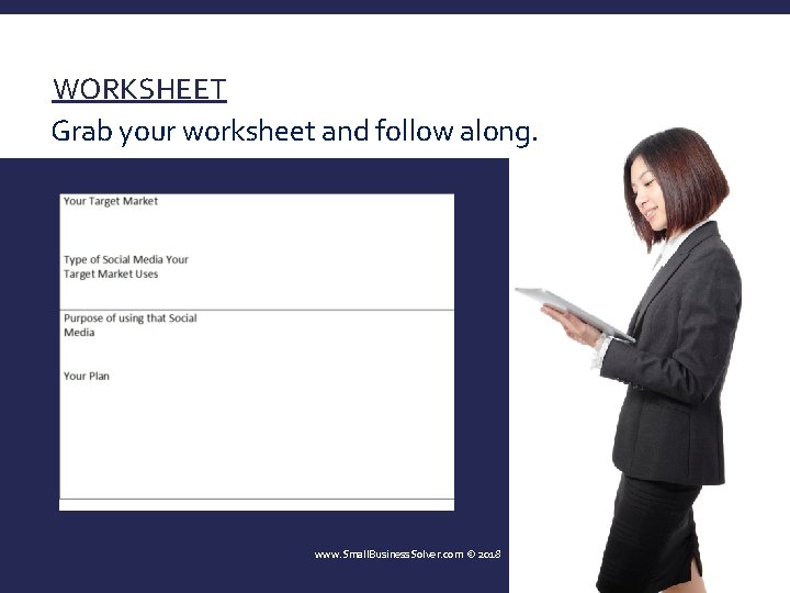 WORKSHEET Grab your worksheet and follow along. www. Small. Business. Solver. com © 2018