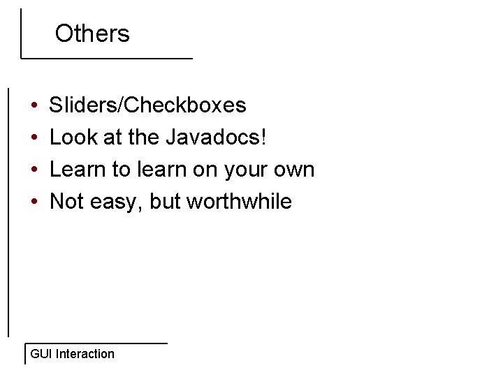 Others • • Sliders/Checkboxes Look at the Javadocs! Learn to learn on your own