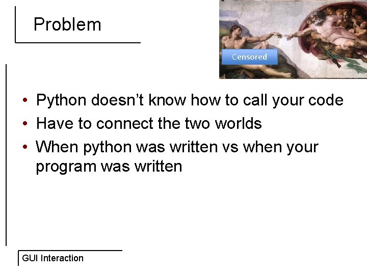 Problem Censored • Python doesn’t know how to call your code • Have to