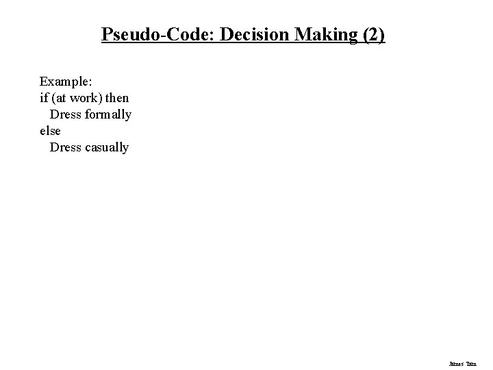 Pseudo-Code: Decision Making (2) Example: if (at work) then Dress formally else Dress casually Pseudo-Code: Decision Making (2) Example: if (at work) then Dress formally else Dress casually