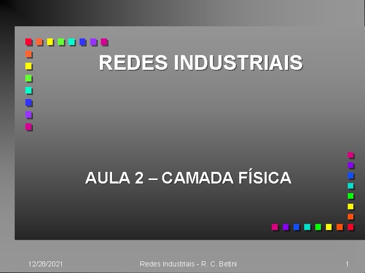 REDES INDUSTRIAIS AULA 2 – CAMADA FÍSICA 12/28/2021 Redes Industriais - R. C. Betini