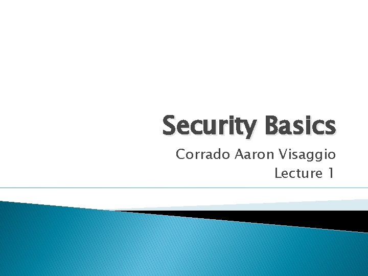Security Basics Corrado Aaron Visaggio Lecture 1 