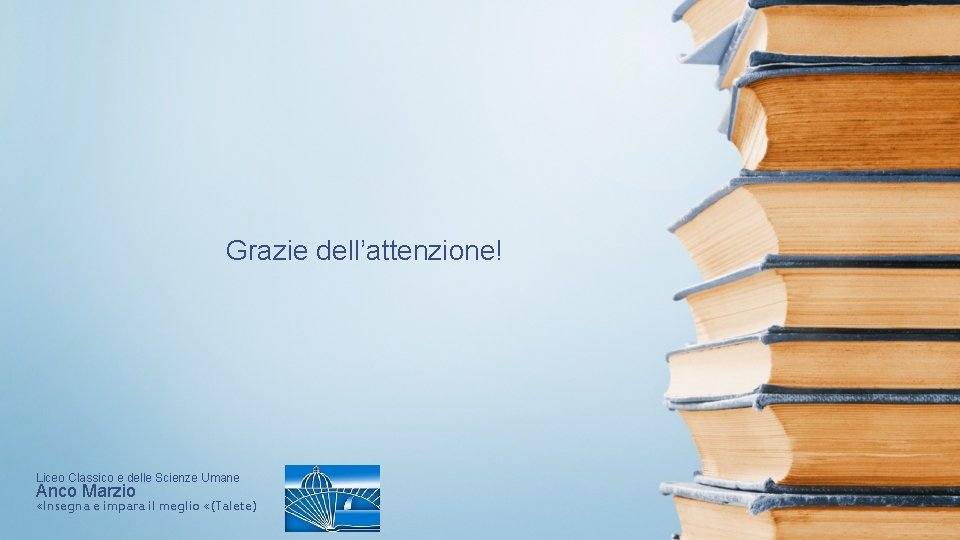Grazie dell’attenzione! Liceo Classico e delle Scienze Umane Anco Marzio «Insegna e impara il Grazie dell’attenzione! Liceo Classico e delle Scienze Umane Anco Marzio «Insegna e impara il