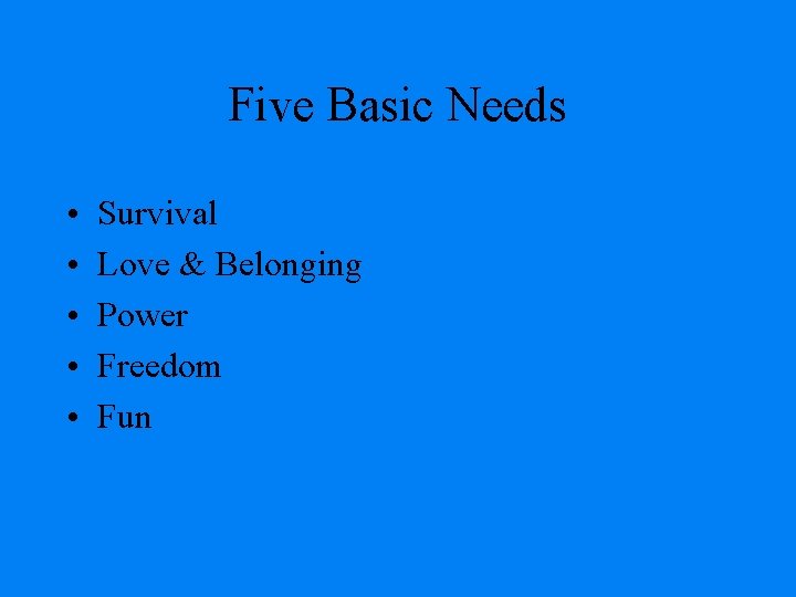 Five Basic Needs • • • Survival Love & Belonging Power Freedom Fun 