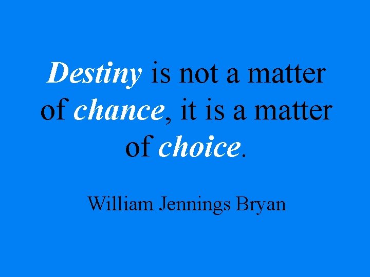 Destiny is not a matter of chance, it is a matter of choice. William