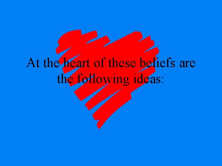 At the heart of these beliefs are the following ideas: 
