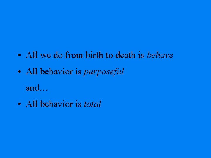  • All we do from birth to death is behave • All behavior