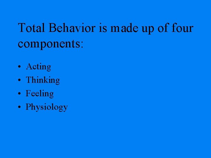 Total Behavior is made up of four components: • • Acting Thinking Feeling Physiology