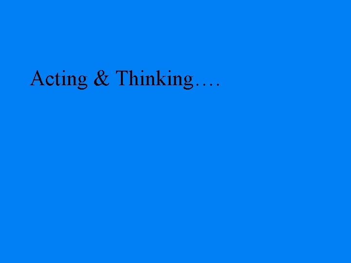 Acting & Thinking…. 
