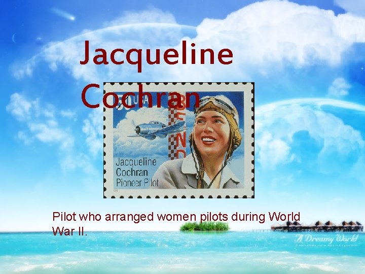 Jacqueline Cochran Pilot who arranged women pilots during World War II. 