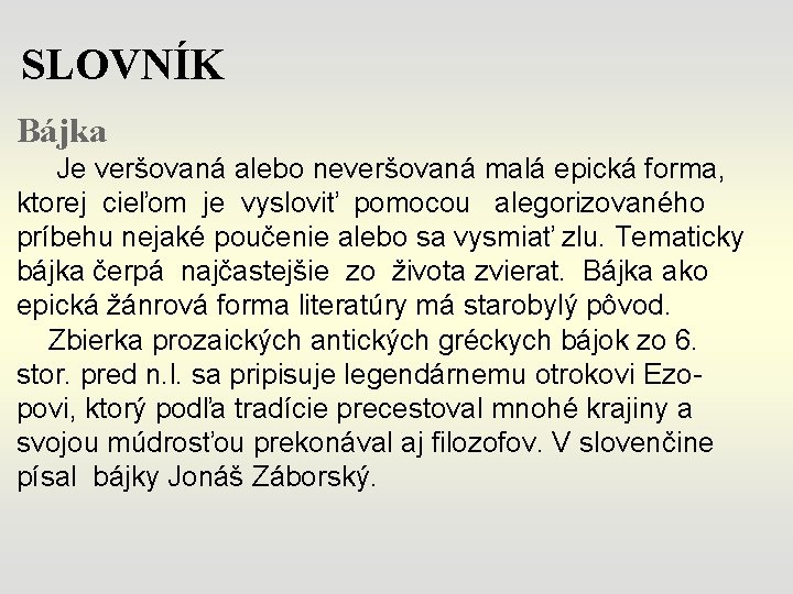 SLOVNÍK Bájka Je veršovaná alebo neveršovaná malá epická forma, ktorej cieľom je vysloviť pomocou