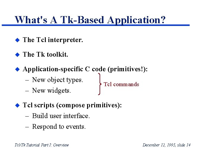 What's A Tk-Based Application? u The Tcl interpreter. u The Tk toolkit. u Application-specific What's A Tk-Based Application? u The Tcl interpreter. u The Tk toolkit. u Application-specific