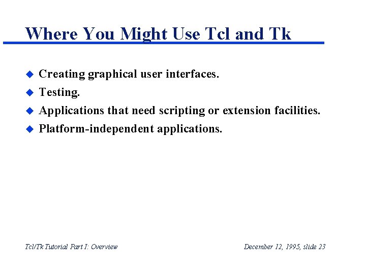 Where You Might Use Tcl and Tk u Creating graphical user interfaces. u Testing. Where You Might Use Tcl and Tk u Creating graphical user interfaces. u Testing.