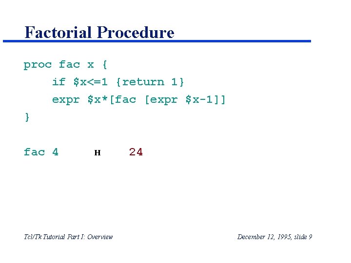 Factorial Procedure proc fac x { if $x<=1 {return 1} expr $x*[fac [expr $x-1]]