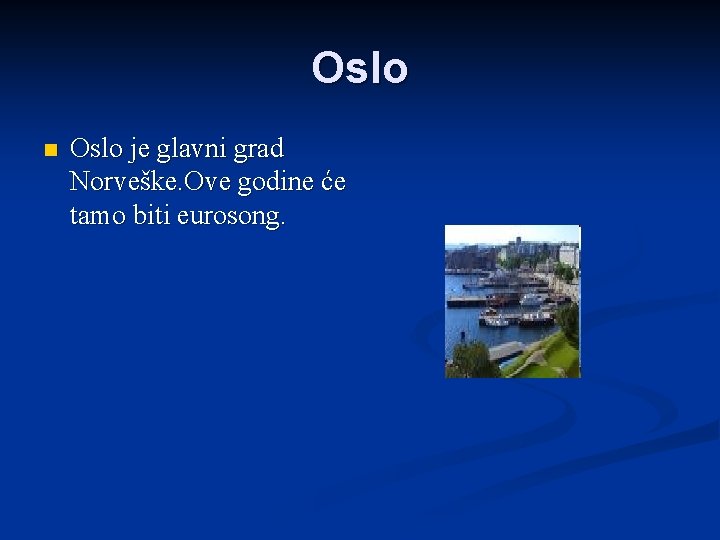 Oslo n Oslo je glavni grad Norveške. Ove godine će tamo biti eurosong. 