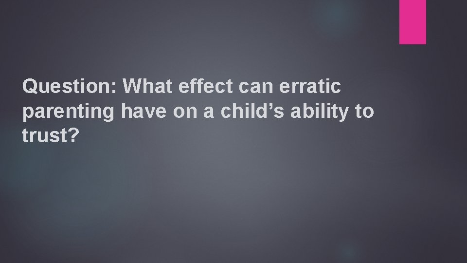 Question: What effect can erratic parenting have on a child’s ability to trust? 