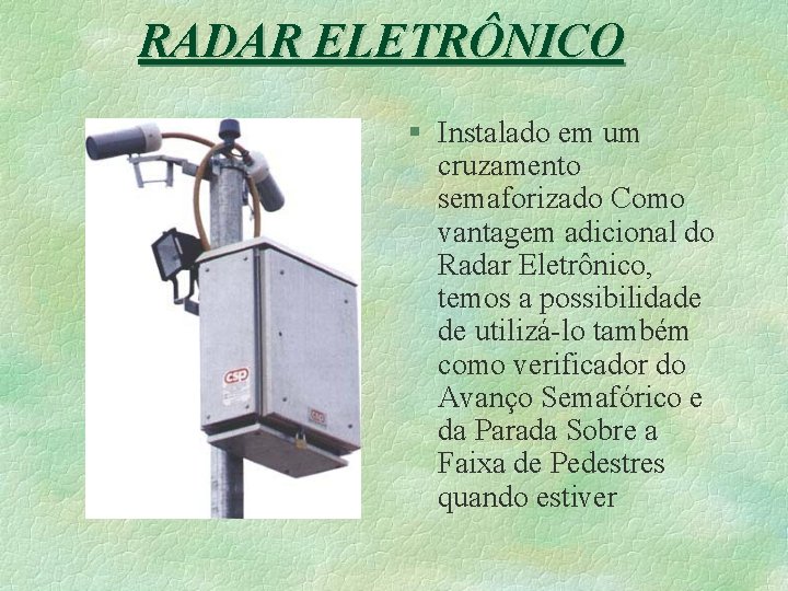 RADAR ELETRÔNICO § Instalado em um cruzamento semaforizado Como vantagem adicional do Radar Eletrônico,