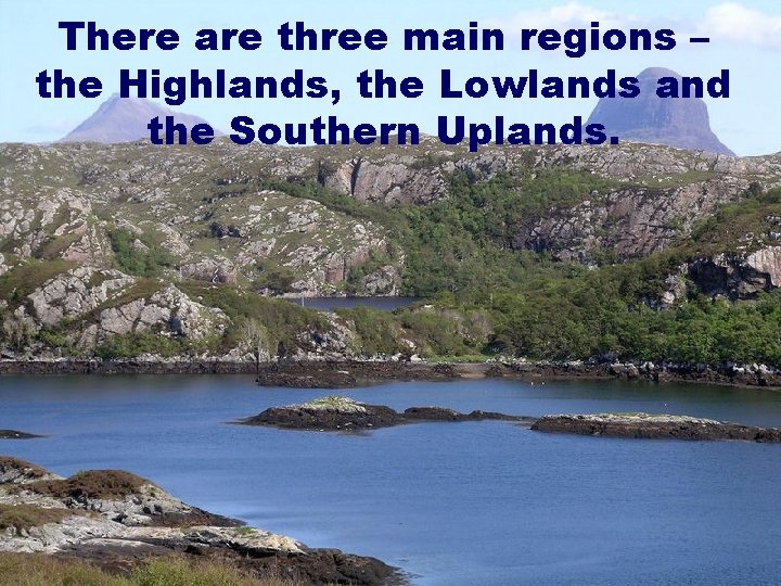 There are three main regions – the Highlands, the Lowlands and the Southern Uplands.