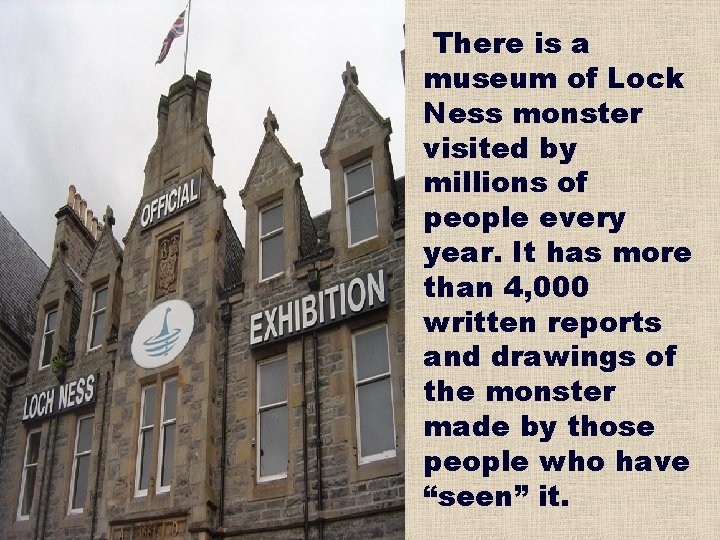 There is a museum of Lock Ness monster visited by millions of people every