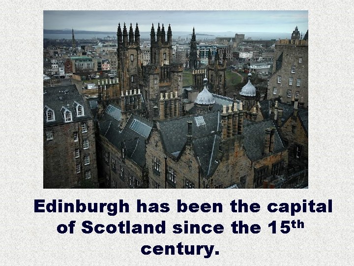 Edinburgh has been the capital of Scotland since the 15 th century. 