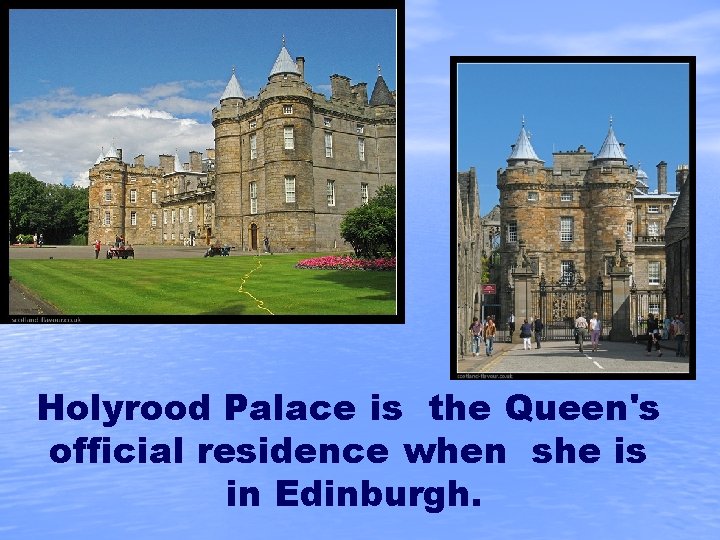 Holyrood Palace is the Queen's official residence when she is in Edinburgh. 