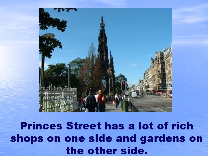 Princes Street has a lot of rich shops on one side and gardens on