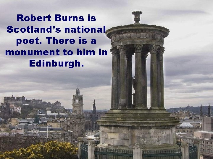 Robert Burns is Scotland’s national poet. There is a monument to him in Edinburgh.