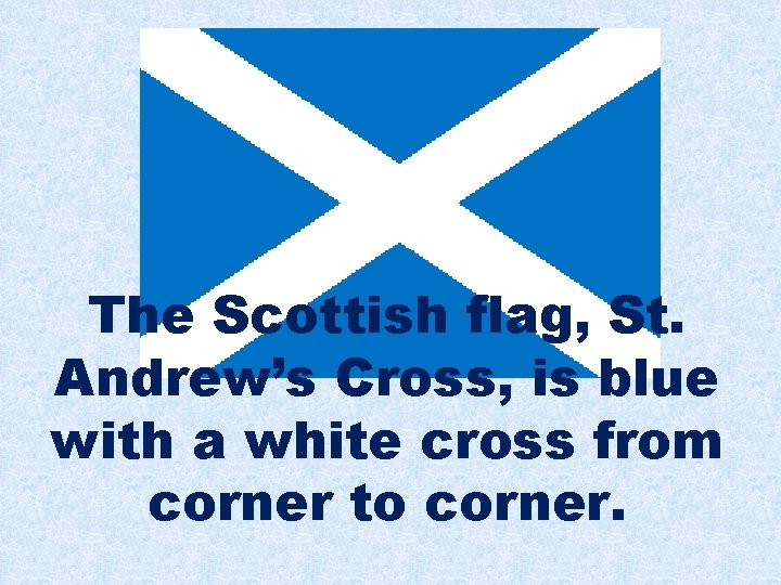 The Scottish flag, St. Andrew’s Cross, is blue with a white cross from corner