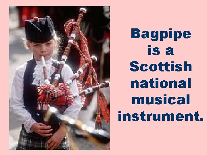 Bagpipe is a Scottish national musical instrument. 