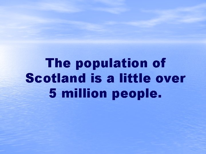 The population of Scotland is a little over 5 million people. 