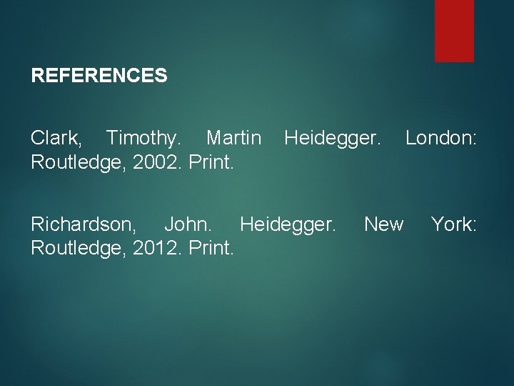 REFERENCES Clark, Timothy. Martin Routledge, 2002. Print. Heidegger. Richardson, John. Heidegger. Routledge, 2012. Print.