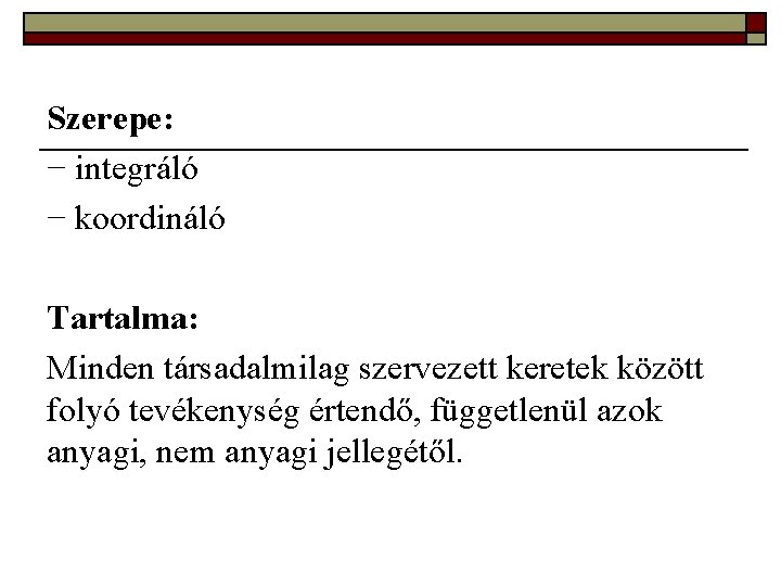 Szerepe: − integráló − koordináló Tartalma: Minden társadalmilag szervezett keretek között folyó tevékenység értendő,