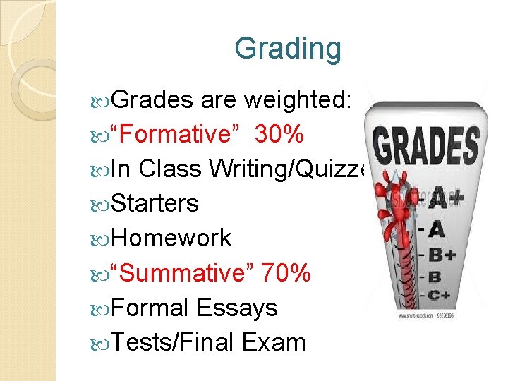 Grading Grades are weighted: “Formative” 30% In Class Writing/Quizzes Starters Homework “Summative” 70% Formal