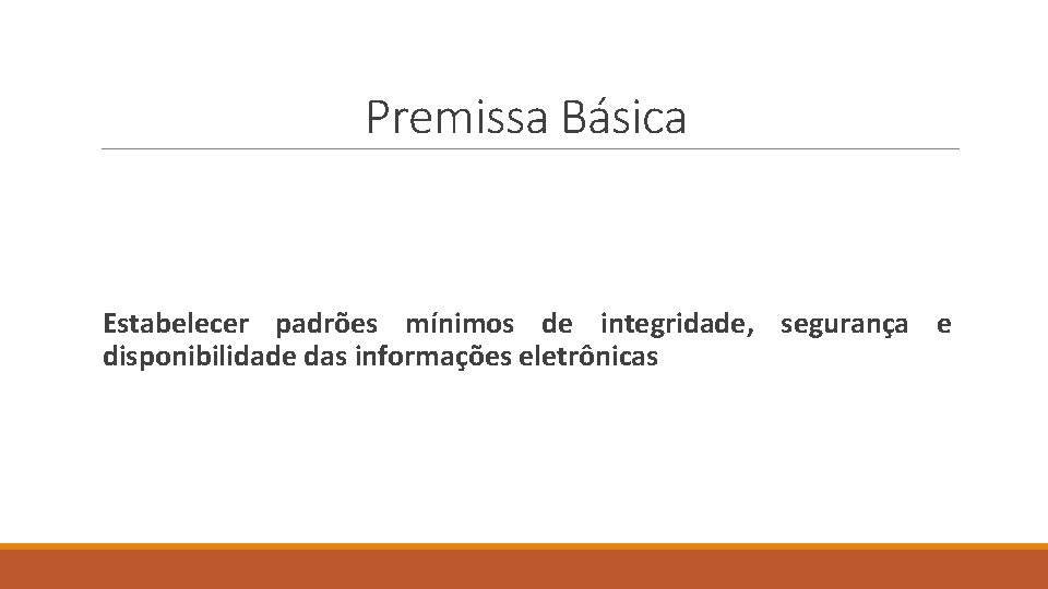 Premissa Básica Estabelecer padrões mínimos de integridade, segurança e disponibilidade das informações eletrônicas 