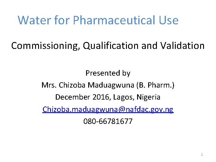 Water for Pharmaceutical Use Commissioning, Qualification and Validation Presented by Mrs. Chizoba Maduagwuna (B.