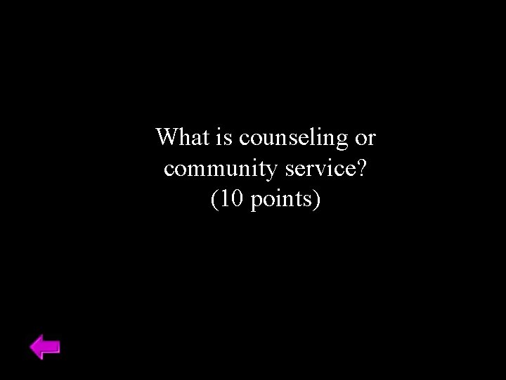 What is counseling or community service? (10 points) 