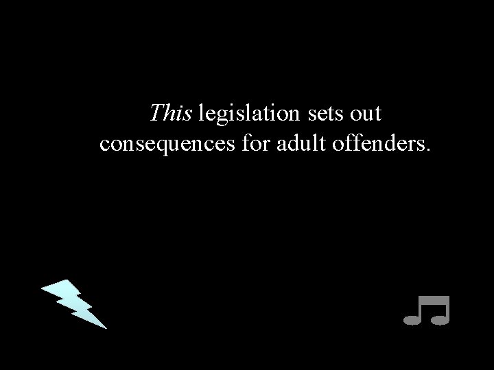 This legislation sets out consequences for adult offenders. 