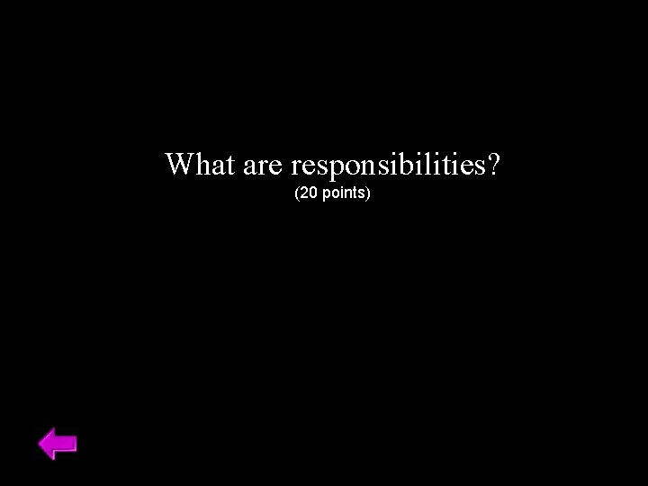 What are responsibilities? (20 points) 