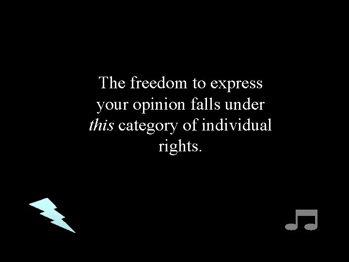 The freedom to express your opinion falls under this category of individual rights. 