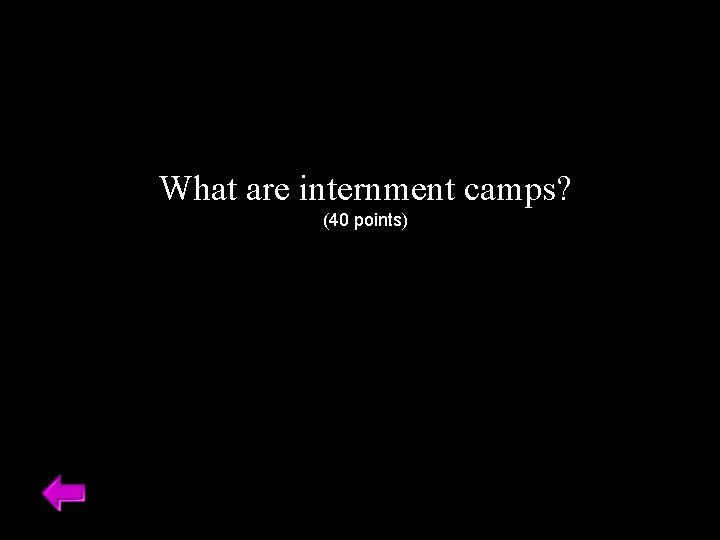 What are internment camps? (40 points) 