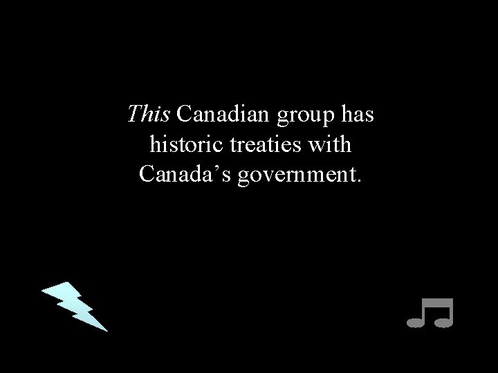 This Canadian group has historic treaties with Canada’s government. 