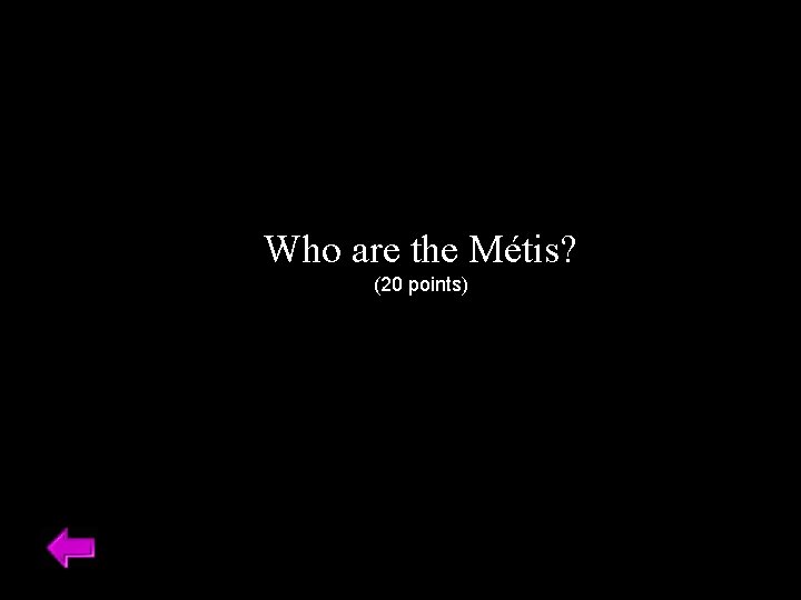 Who are the Métis? (20 points) 