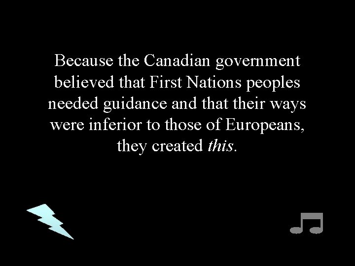 Because the Canadian government believed that First Nations peoples needed guidance and that their