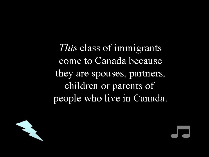 This class of immigrants come to Canada because they are spouses, partners, children or