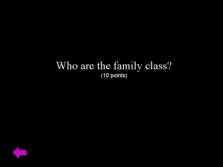 Who are the family class? (10 points) 