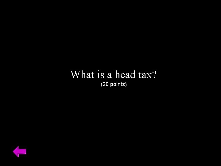 What is a head tax? (20 points) 