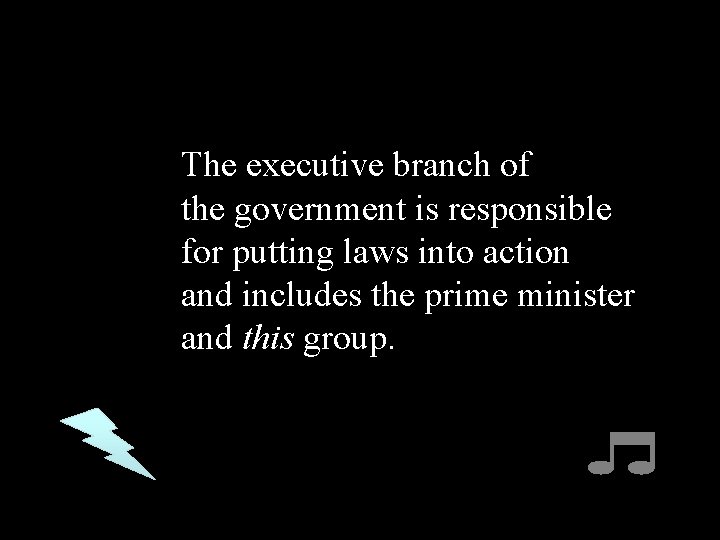 The executive branch of the government is responsible for putting laws into action and