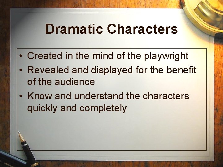 Dramatic Characters • Created in the mind of the playwright • Revealed and displayed Dramatic Characters • Created in the mind of the playwright • Revealed and displayed