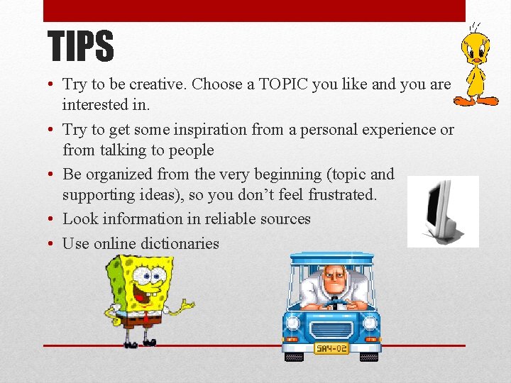 TIPS • Try to be creative. Choose a TOPIC you like and you are